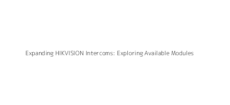 Expanding HIKVISION Intercoms: Exploring Available Modules